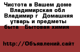 Чистота в Вашем доме - Владимирская обл., Владимир г. Домашняя утварь и предметы быта » Бытовая химия   